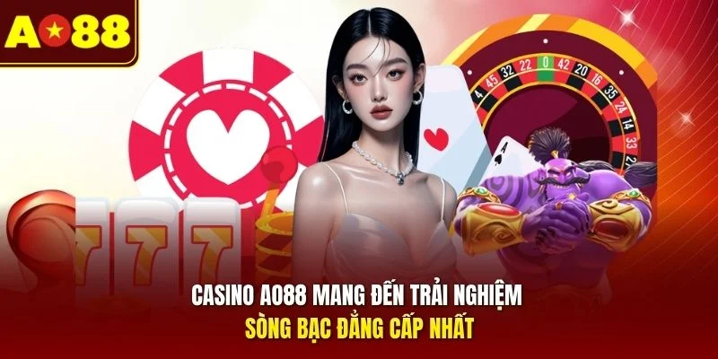 Casino AO88 mang đến trải nghiệm sòng bạc đẳng cấp nhất